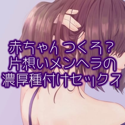 Cover of 赤ちゃんつくろ?片想いメンヘラの濃厚種付けセックス