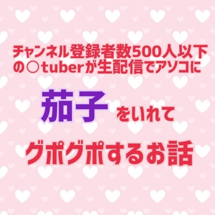 Cover of チャンネル登録者数500人以下の〇tuberが生配信でアソコに茄子をいれてグポグポするお話