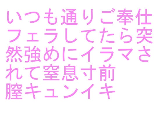 Cover of いつも通りご奉仕フェラしてたら突然強めにイラマされて窒息寸前 膣キュンイキ