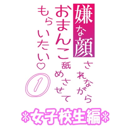 Cover of 嫌な顔されながらおまんこ舐めさせてもらいたい 01 『女子校生編』