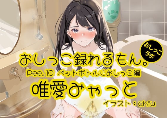 Cover of 【おしっこ実演】Pee.10唯愛みゃっとのおしっこ録れるもん。～ペットボトルにおしっこ編～