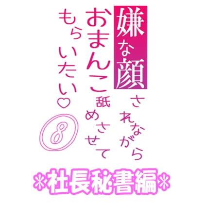 Cover of 嫌な顔されながらおまんこ舐めさせてもらいたい 08 『社長秘書編』