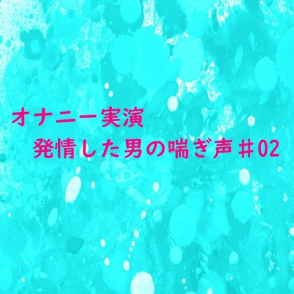 Cover of 【オナニー実演】脳がとろける男の喘ぎ声 おもわず腰が動きだしちゃうセクシーなASMR♯02