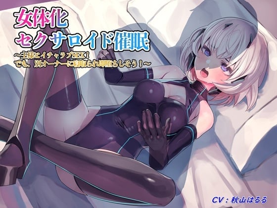 Cover of 女体化セクサロイド催/眠～主様とイチャラブSEX! でも、別オーナーに寝取られ即堕ちしそう!～