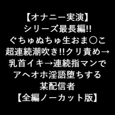 Cover of 【オナニー実演】 長編!! ぐちゅぬちゅ生おま○こ 超連続潮吹き!!クリ責め→ 乳首イキ→連続指マンで アヘオホ淫語堕ちする 某配信者 【全編ノーカット版】