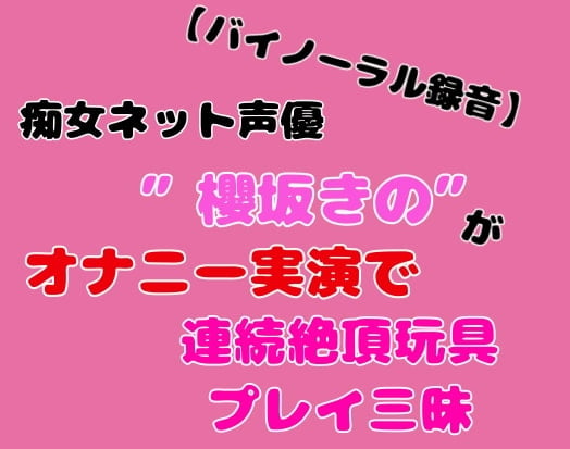 Cover of 【バイノーラル録音】痴女ネット声優”櫻坂きの”がオナニー実演で連続絶頂玩具プレイ三昧