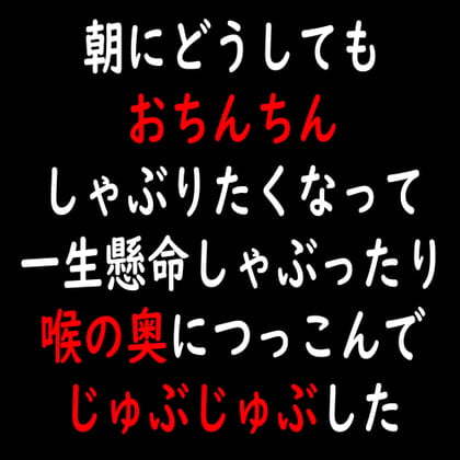 Cover of 朝にどうしてもおちんちんしゃぶりたくなって一生懸命しゃぶったり喉の奥につっこんでじゅぶじゅぶした