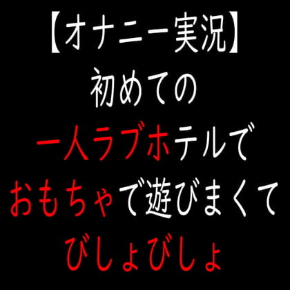 Cover of 【オナニー実況】初めての一人ラブホテルでおもちゃで遊びまくてびしょびしょ