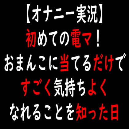 Cover of 【オナニー実況】初めての電マ!おまんこに当てるだけですごく気持ちよくなれることを知った日