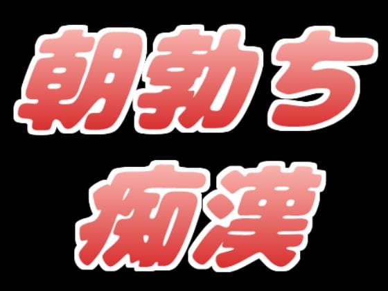 Cover of 朝勃ちしてるんで、とりあえず、痴漢してもいいですか