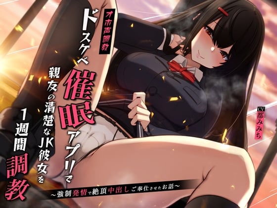 Cover of 【オホ声調教】ドスケベ催眠アプリで親友の清楚なJK彼女を1週間調教〜強制発情で絶頂中出しご奉仕させたお話〜